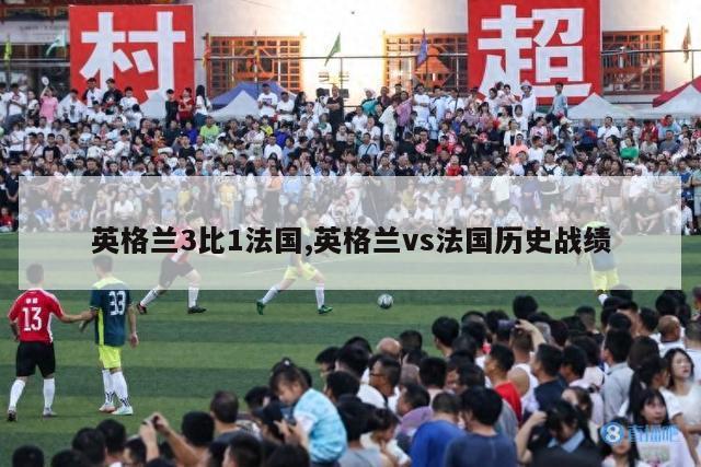 英格兰3比1法国,英格兰vs法国历史战绩