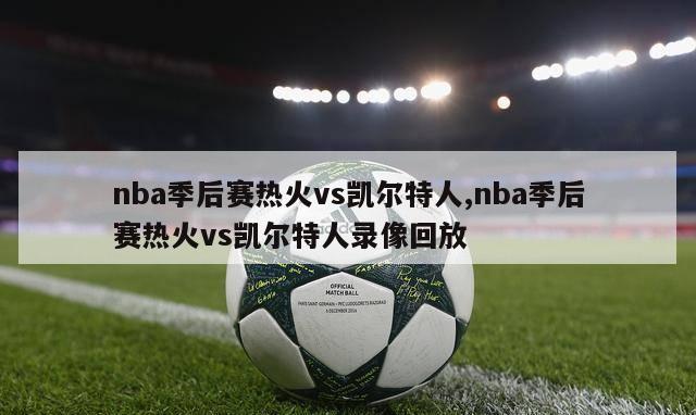 nba季后赛热火vs凯尔特人,nba季后赛热火vs凯尔特人录像回放