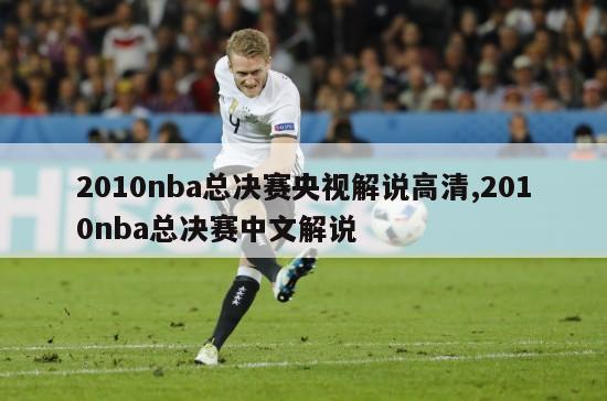 2010nba总决赛央视解说高清,2010nba总决赛中文解说