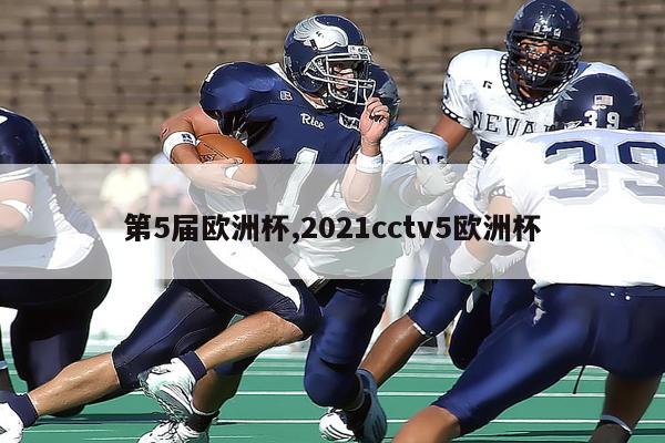 第5届欧洲杯,2021cctv5欧洲杯