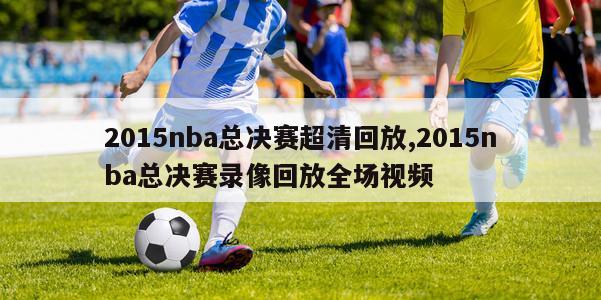 2015nba总决赛超清回放,2015nba总决赛录像回放全场视频