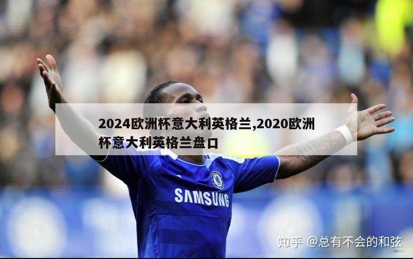 2024欧洲杯意大利英格兰,2020欧洲杯意大利英格兰盘口