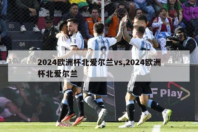 2024欧洲杯北爱尔兰vs,2024欧洲杯北爱尔兰