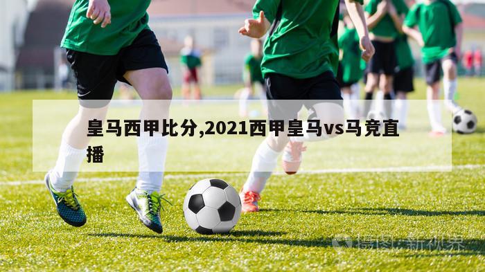 皇马西甲比分,2021西甲皇马vs马竞直播