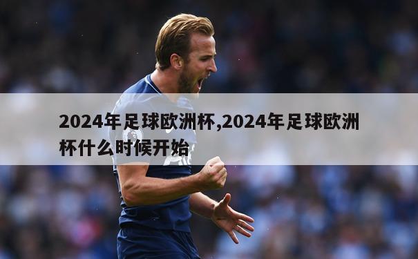 2024年足球欧洲杯,2024年足球欧洲杯什么时候开始