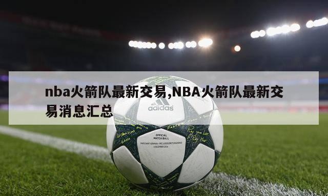 nba火箭队最新交易,NBA火箭队最新交易消息汇总