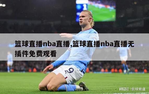 篮球直播nba直播,篮球直播nba直播无插件免费观看