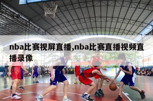 nba比赛视屏直播,nba比赛直播视频直播录像