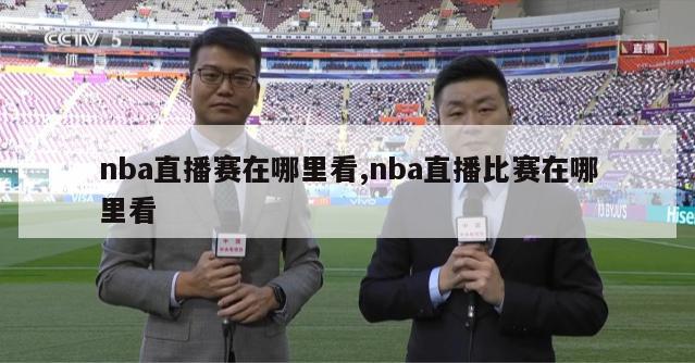 nba直播赛在哪里看,nba直播比赛在哪里看