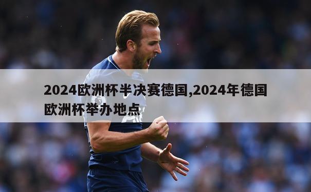 2024欧洲杯半决赛德国,2024年德国欧洲杯举办地点