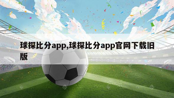 球探比分app,球探比分app官网下载旧版