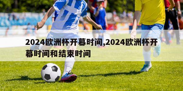 2024欧洲杯开幕时间,2024欧洲杯开幕时间和结束时间