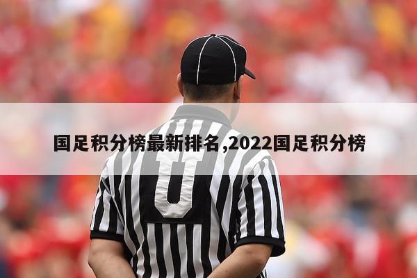 国足积分榜最新排名,2022国足积分榜