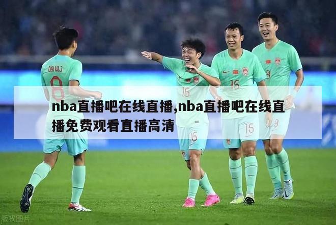 nba直播吧在线直播,nba直播吧在线直播免费观看直播高清