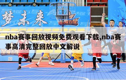 nba赛事回放视频免费观看下载,nba赛事高清完整回放中文解说