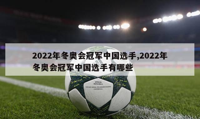 2022年冬奥会冠军中国选手,2022年冬奥会冠军中国选手有哪些