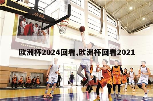 欧洲杯2024回看,欧洲杯回看2021