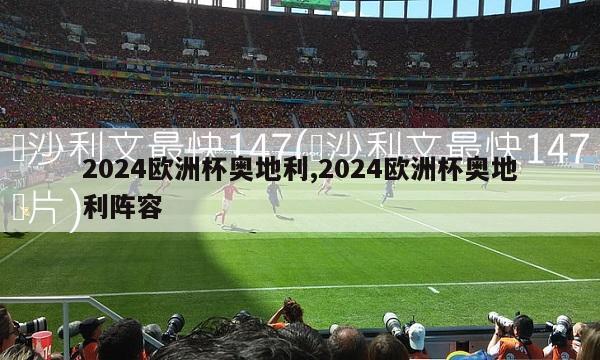 2024欧洲杯奥地利,2024欧洲杯奥地利阵容