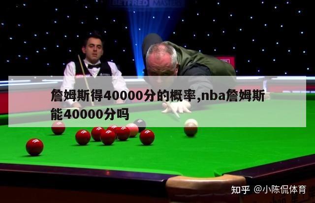 詹姆斯得40000分的概率,nba詹姆斯能40000分吗